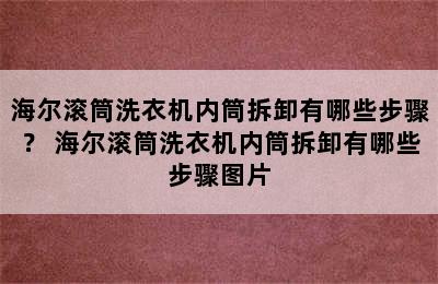 海尔滚筒洗衣机内筒拆卸有哪些步骤？ 海尔滚筒洗衣机内筒拆卸有哪些步骤图片